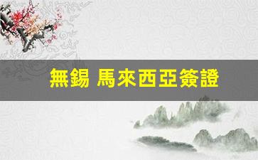 無錫 馬來西亞簽證(馬來西亞簽證中心2020最新通知)